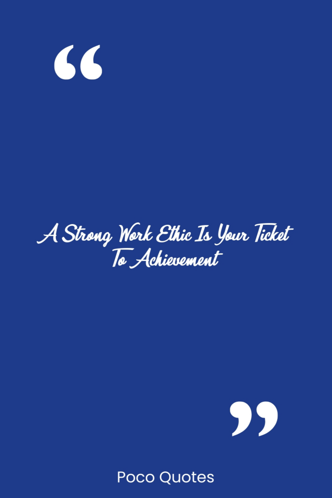 A strong work ethic is your ticket to achievement.