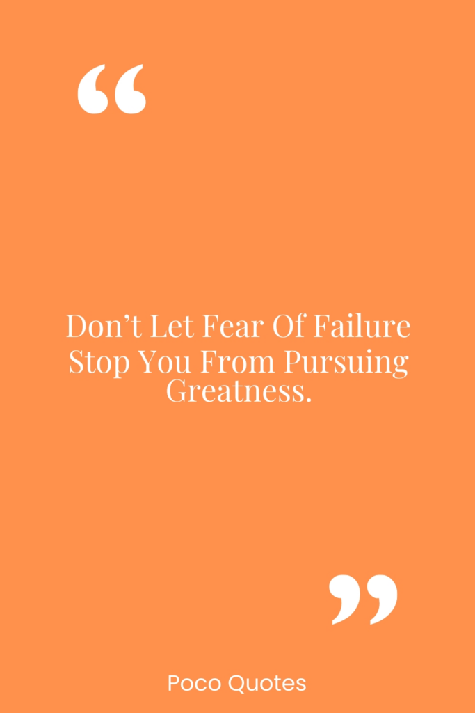 Don’t let fear of failure stop you from pursuing greatness.