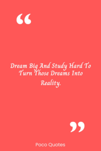 Dream big and study hard to turn those dreams into reality.