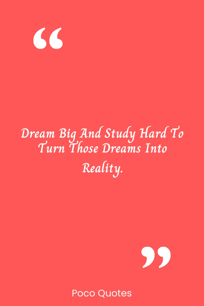 Dream big and study hard to turn those dreams into reality.