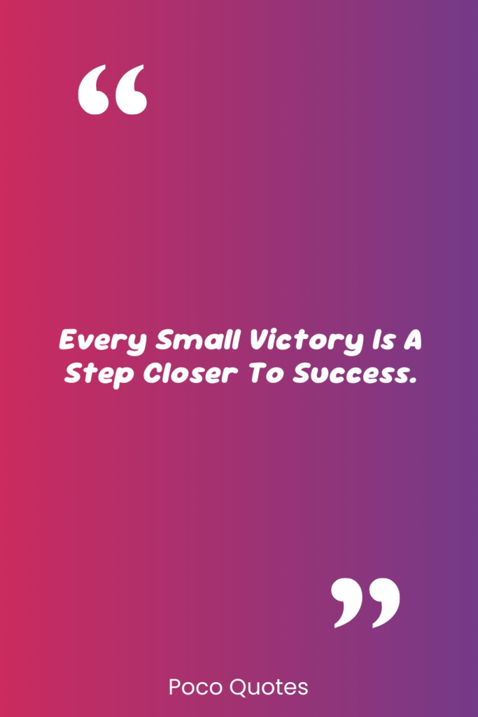 Every small victory is a step closer to success.