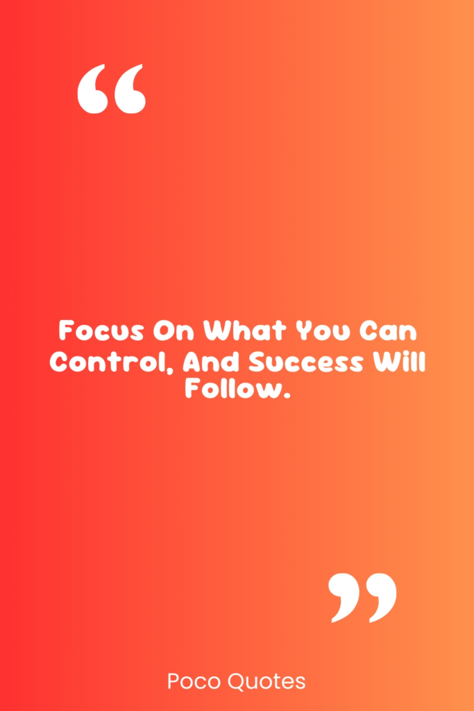 Focus on what you can control, and success will follow.