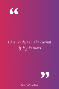 I am fearless in the pursuit of my passions.