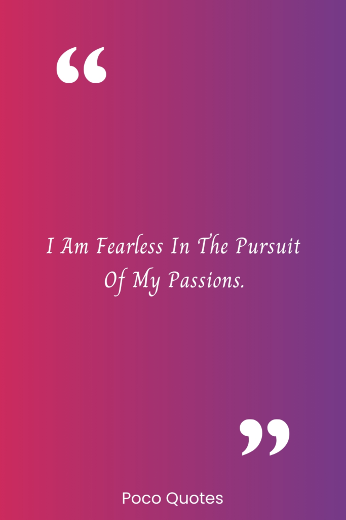 I am fearless in the pursuit of my passions.