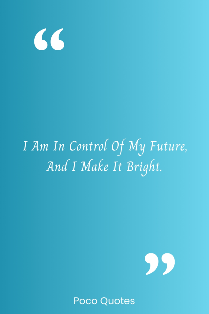 I am in control of my future, and I make it bright.