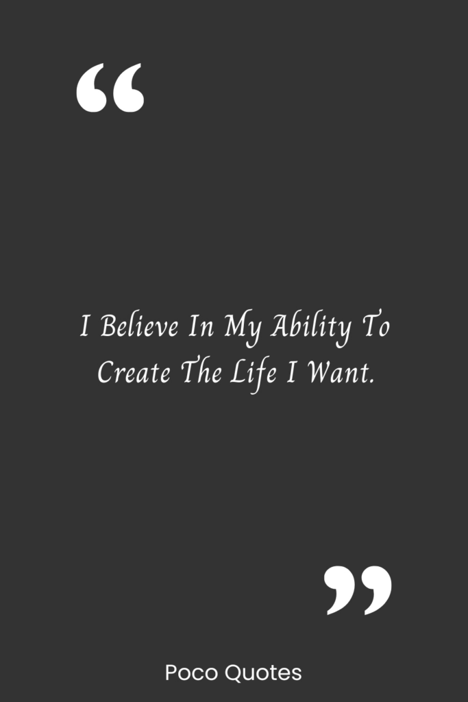 I believe in my ability to create the life I want.