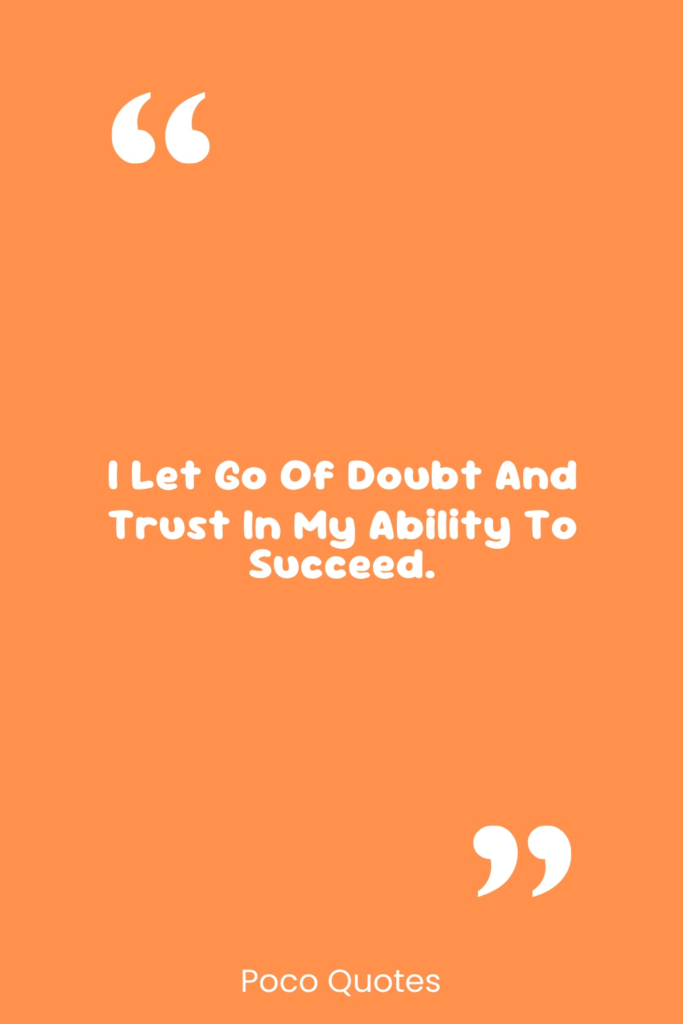 I let go of doubt and trust in my ability to succeed.