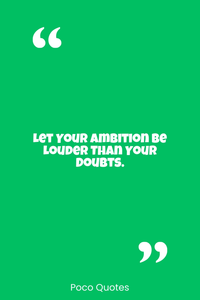 Let your ambition be louder than your doubts.