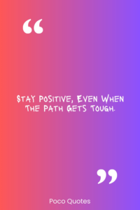 Stay positive, even when the path gets tough.