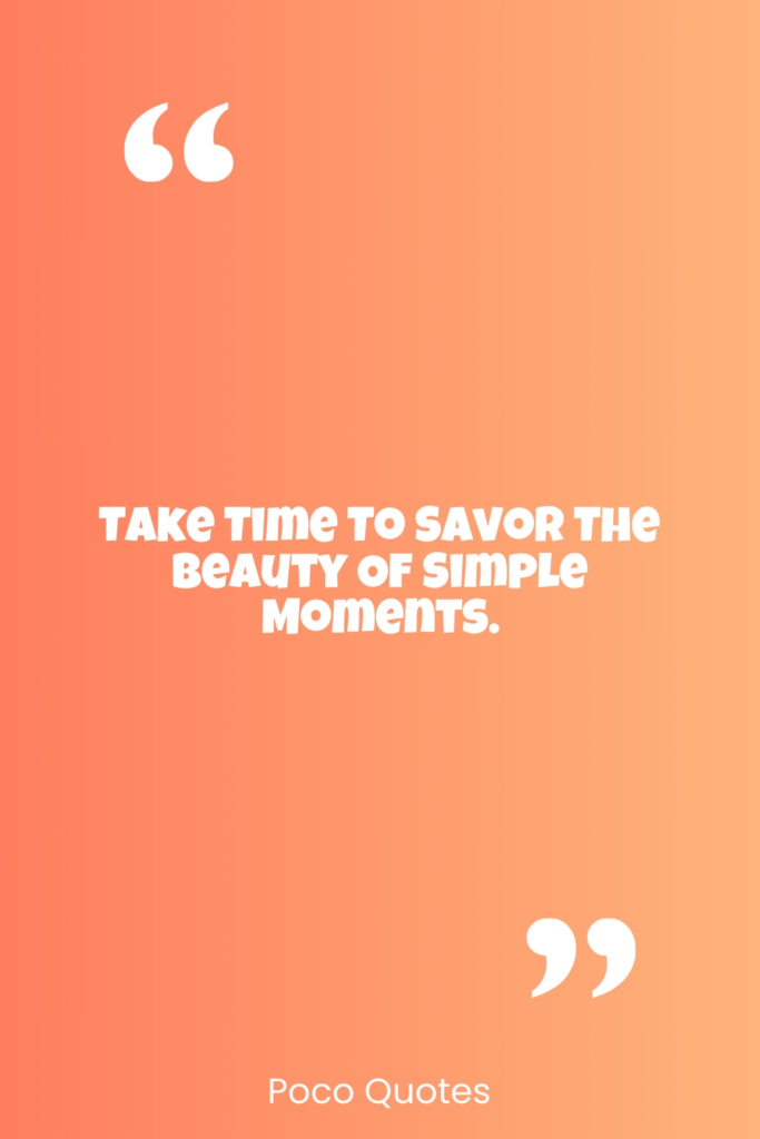 Take time to savor the beauty of simple moments.