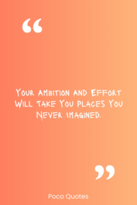 Your ambition and effort will take you places you never imagined.