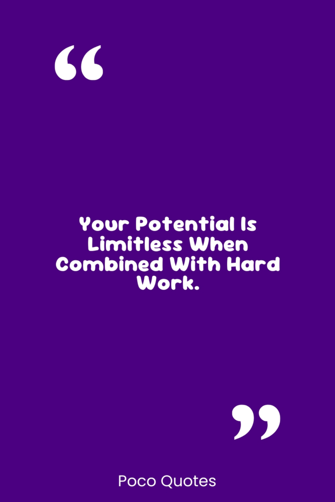 Your potential is limitless when combined with hard work.